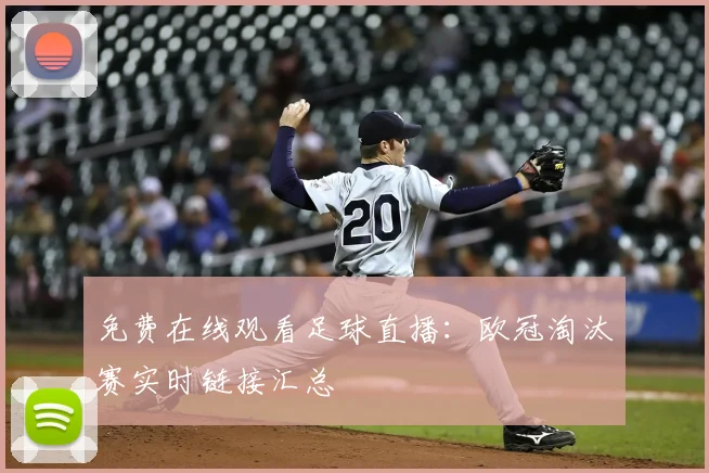 免费在线观看足球直播：欧冠淘汰赛实时链接汇总