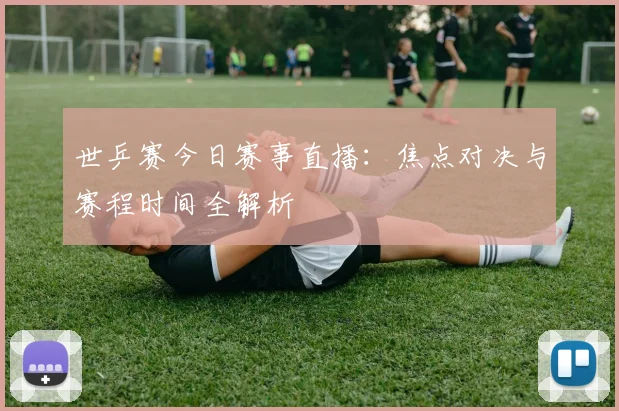 世乒赛今日赛事直播：焦点对决与赛程时间全解析