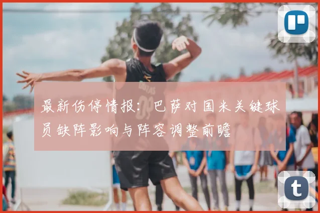 最新伤停情报:巴萨对国米关键球员缺阵影响与阵容调整前瞻