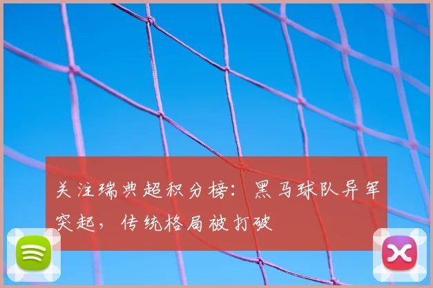 关注瑞典超积分榜：黑马球队异军突起，传统格局被打破