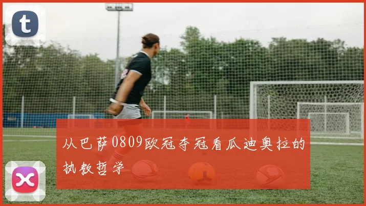 从巴萨0809欧冠夺冠看瓜迪奥拉的执教哲学
