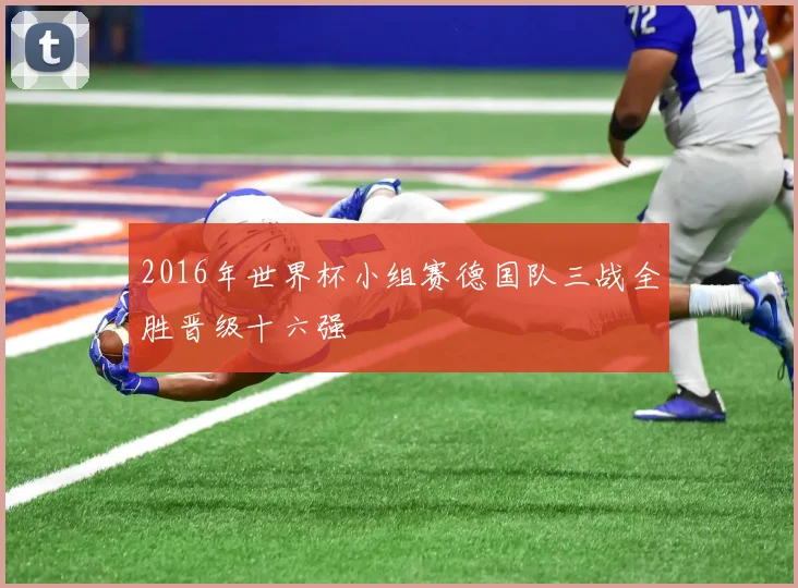 2016年世界杯小组赛德国队三战全胜晋级十六强