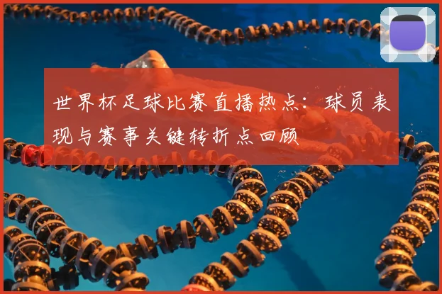 世界杯足球比赛直播热点:球员表现与赛事关键转折点回顾