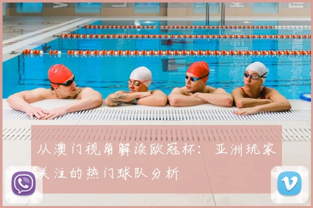 从澳门视角解读欧冠杯:亚洲玩家关注的热门球队分析