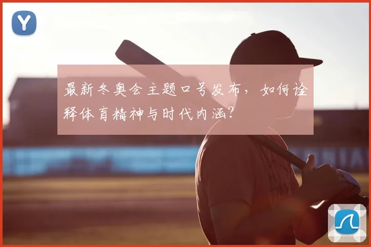 最新冬奥会主题口号发布，如何诠释体育精神与时代内涵？