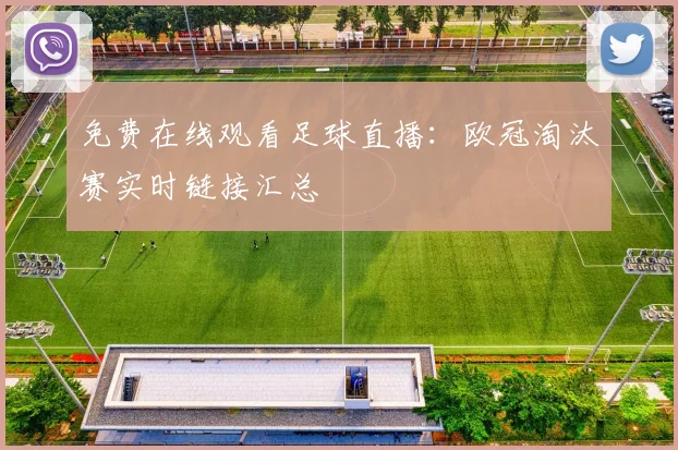 免费在线观看足球直播：欧冠淘汰赛实时链接汇总