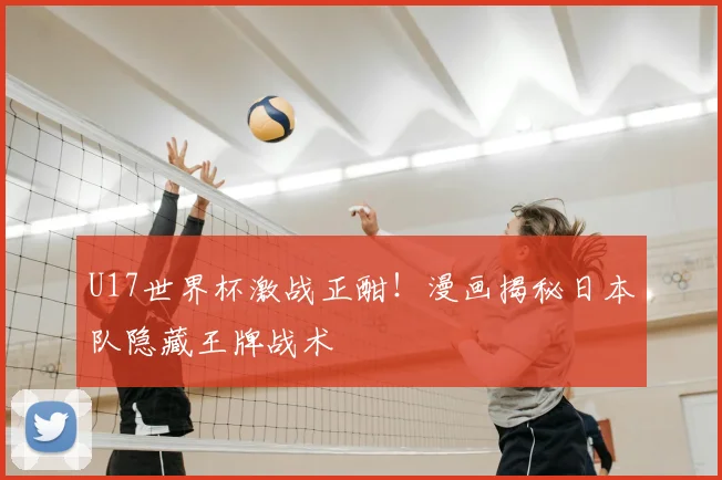 U17世界杯激战正酣！漫画揭秘日本队隐藏王牌战术