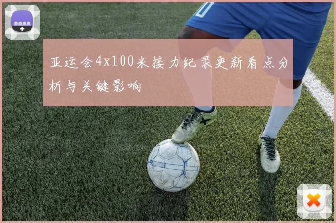 亚运会4x100米接力纪录更新看点分析与关键影响